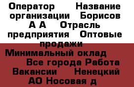 Оператор 1C › Название организации ­ Борисов А.А. › Отрасль предприятия ­ Оптовые продажи › Минимальный оклад ­ 25 000 - Все города Работа » Вакансии   . Ненецкий АО,Носовая д.